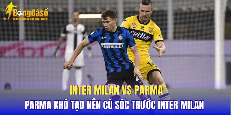 Inter Milan vs Parma Parma khó tạo nên cú sốc trước Inter Milan  