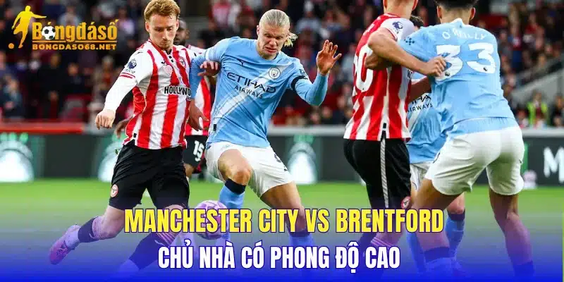 Manchester City vs Brentford chủ nhà có phong độ cao  