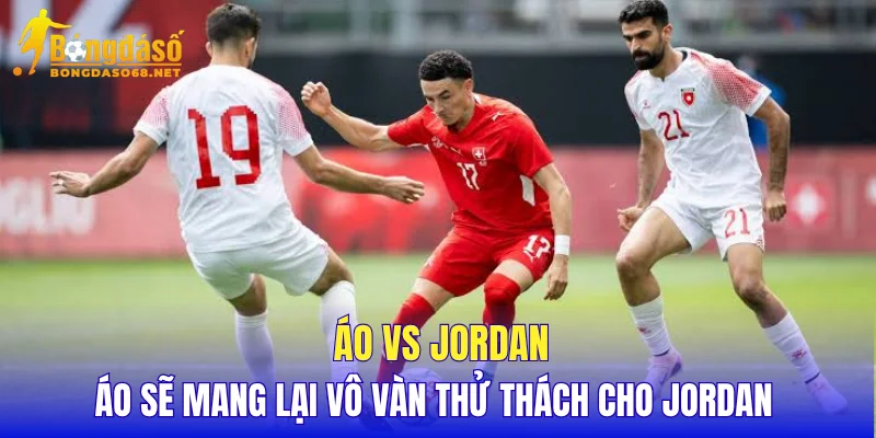 Áo vs Jordan Áo sẽ mang lại vô vàn thử thách cho Jordan 