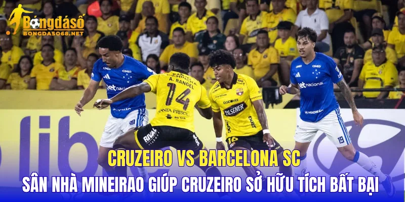 Cruzeiro vs Barcelona SC sân nhà Mineirao giúp Cruzeiro sở hữu tích bất bại 