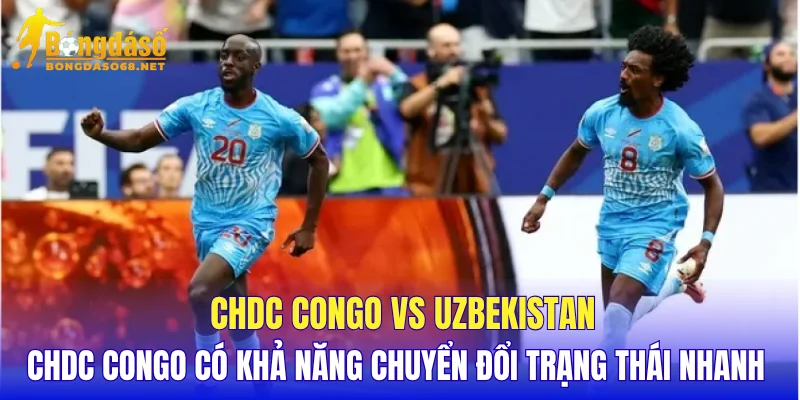CHDC Congo vs Uzbekistan CHDC Congo có khả năng chuyển đổi trạng thái nhanh 