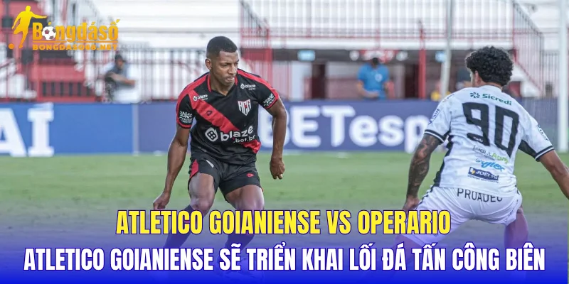 Atletico Goianiense vs Operario Atletico Goianiense sẽ triển khai lối đá tấn công biên 